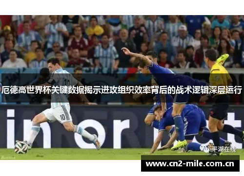 厄德高世界杯关键数据揭示进攻组织效率背后的战术逻辑深层运行