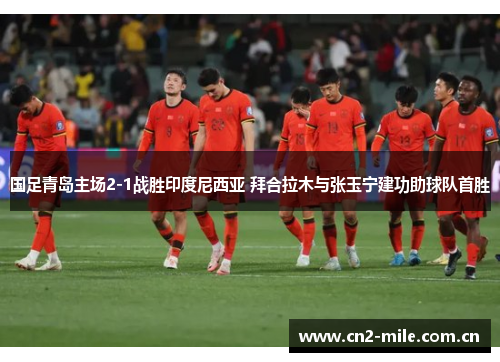 国足青岛主场2-1战胜印度尼西亚 拜合拉木与张玉宁建功助球队首胜