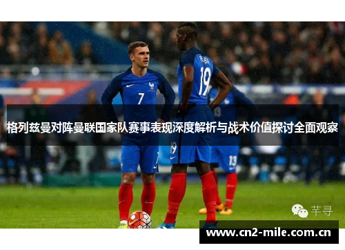 格列兹曼对阵曼联国家队赛事表现深度解析与战术价值探讨全面观察